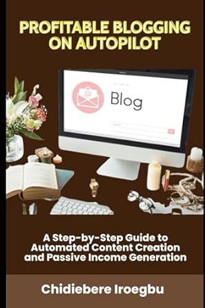 profitable blogging on autopilot a step by step guide to automated content creation and passive income