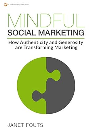 mindful social marketing how authenticity and generosity are transforming marketing 1st edition janet fouts