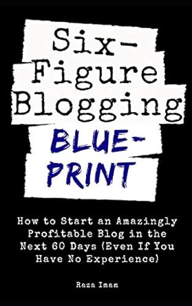 six figure blogging blueprint how to start an amazingly profitable blog in the next 60 days 1st edition raza