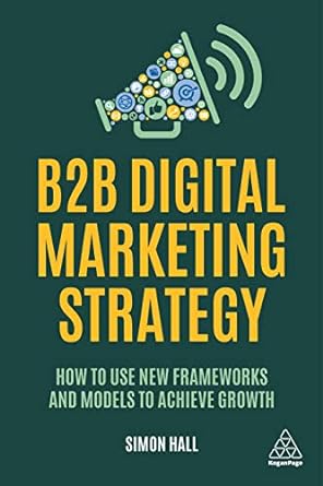 b2b digital marketing strategy how to use new frameworks and models to achieve growth 1st edition simon hall