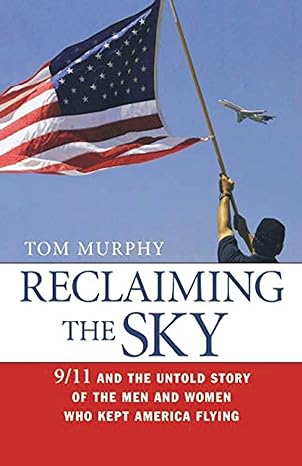 reclaiming the sky 9/11 and the untold story of the men and women who kept america flying 1st edition tom