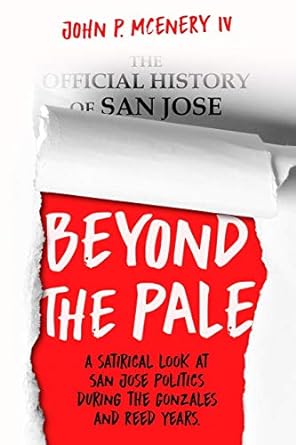 beyond the pale a satirical look at san jose politics during the gonzales and reed years  john p mcenery iv