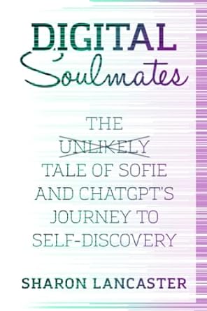 digital soulmates the unlikely tale of sofie and chatgpts journey to self discovery  sharon lancaster