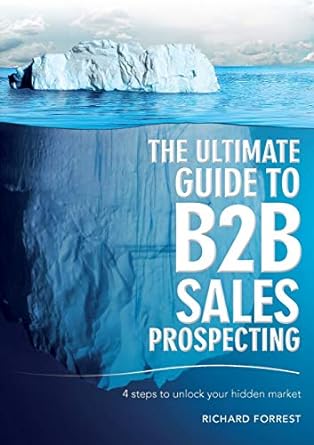 the ultimate guide to b2b sales prospecting 4 steps to unlock your hidden market 1st edition richard forrest