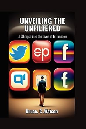 unveiling the unfiltered a glimpse into the lives of influencers 1st edition bruce c watson 979-8859573356