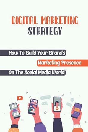 digital marketing strategy how to build your brands marketing presence on the social media world 1st edition