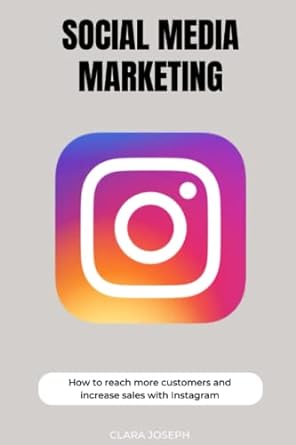 social media marketing how to reach more customers with instagram 1st edition clara joseph 979-8371308726