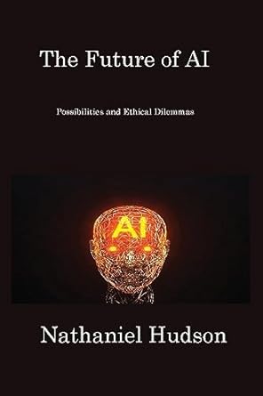 the future of ai possibilities and ethical dilemmas 1st edition nathaniel hudson 1806217236, 978-1806217236