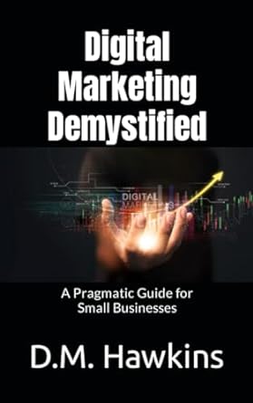 digital marketing demystified a pragmatic guide for small local businesses 1st edition d m hawkins ,frederick