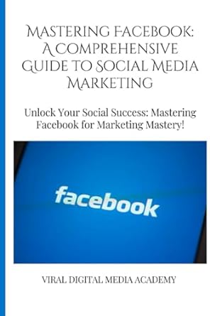 mastering facebook a comprehensive guide to social media marketing unlock your social success mastering
