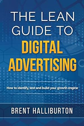 the lean guide to digital advertising how to identify test and build your growth engine 1st edition brent