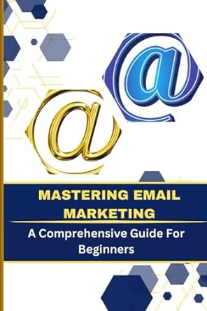 mastering email marketing a comprehensive guide for beginners 1st edition eleanor a blake 979-8857474174