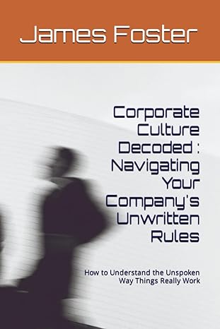 corporate culture decoded navigating your company s unwritten rules how to understand the unspoken way things