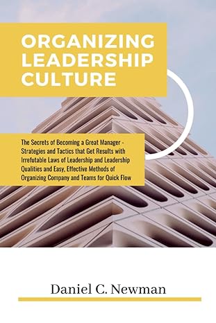 Organizing Leadership Culture The Secrets Of Becoming A Great Manager Strategies And Tactics That Get Results With Irrefutable Laws Of Leadership And Leadership Qualities With Easy Effective Method