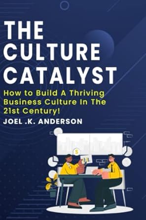 the culture catalyst how to build a thriving business culture in the 21st century 1st edition joel k anderson