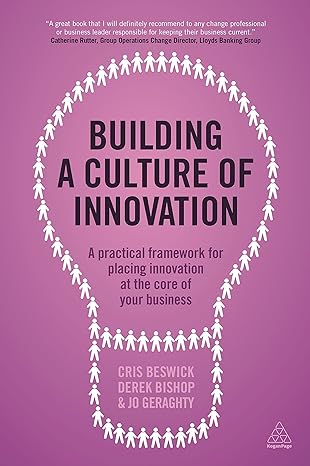 building a culture of innovation a practical framework for placing innovation at the core of your business