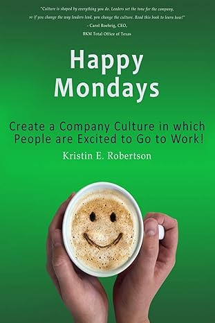 happy mondays create a company culture in which people love to go to work 1st edition kristin e. robertson