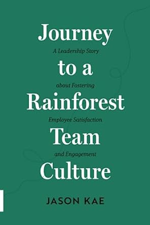 journey to a rainforest team culture a leadership story about fostering employee satisfaction and engagement