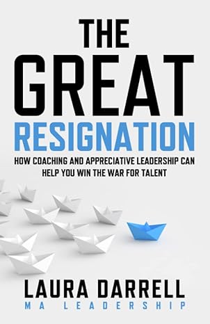 the great resignation how a culture of coaching and appreciative leadership can help you win the war for