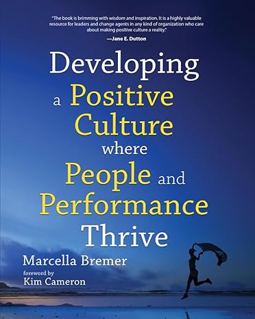 developing a positive culture where people and performance thrive 1st edition marcella bremer ,kim cameron