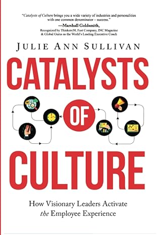 catalysts of culture how visionary leaders activate the employee experience 1st edition julie ann sullivan