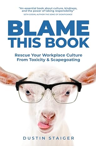 blame this book rescue your workplace culture from toxicity and scapegoating 1st edition dustin staiger