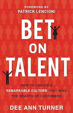bet on talent how to create a remarkable culture that wins the hearts of customers 1st edition dee ann turner