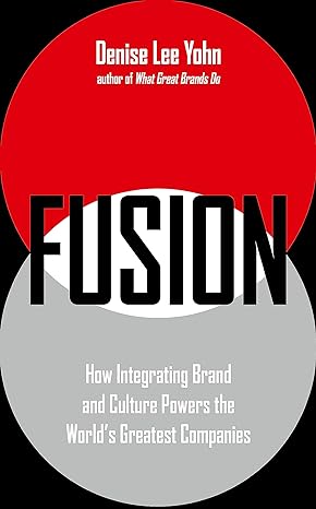 fusion how integrating brand and culture powers the world s greatest companies 1st edition denise lee yohn