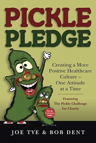 pickle pledge creating a more positive healthcare culture one attitude at a time 1st edition joe tye ,bob