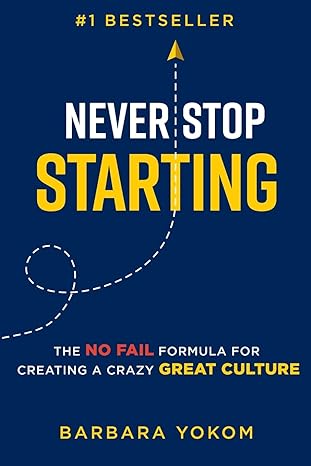 never stop starting the no fail formula for creating a crazy great culture 1st edition barbara yokom