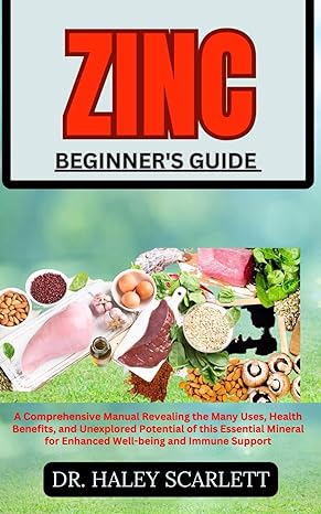zinc beginners guide a comprehensive manual revealing the many uses health benefits and unexplored potential