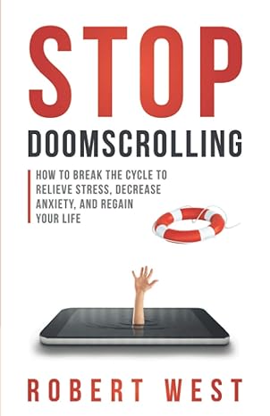 stop doomscrolling how to break the cycle to relieve stress decrease anxiety and regain your life 1st edition