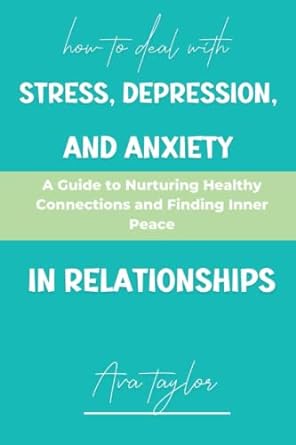 how to deal with stress depression and anxiety in relationships a guide to nurturing healthy connections and