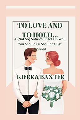to love and to hold a satirical piece on why you should or shouldnt get married  kierra baxter 979-8356933400