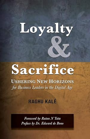 loyalty and sacrifice ushering new horizons for business leaders in the digital age 1st edition kal raghu