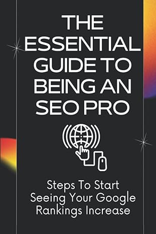 The Essential Guide To Being An Seo Pro Steps To Start Seeing Your Google Rankings Increase