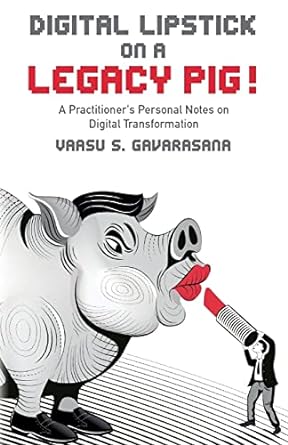 digital lipstick on a legacy pig a practitioners personal notes on digital transformation 1st edition vaasu s