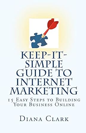 keep it simple guide to internet marketing 15 easy steps to building your business online 1st edition diana