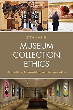 museum collection ethics acquisition stewardship and interpretation 1st edition steven miller adjunct