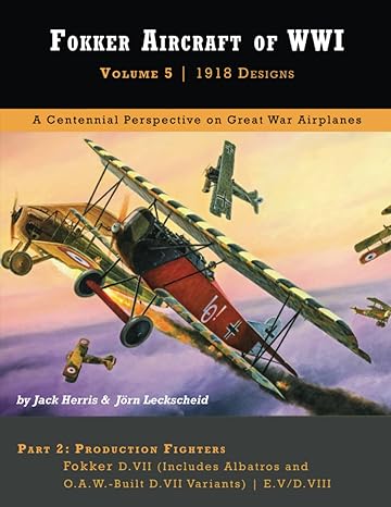fokker aircraft of wwi volume 5 1918 designs part 2 d vii and d viii 1st edition jack herris ,j rn leckscheid