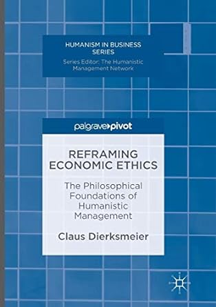 reframing economic ethics the philosophical foundations of humanistic management 1st edition claus
