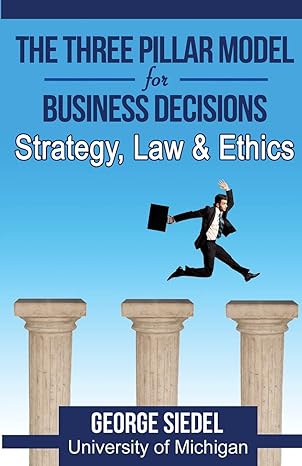 the three pillar model for business decisions strategy law and ethics 1st edition george j. siedel