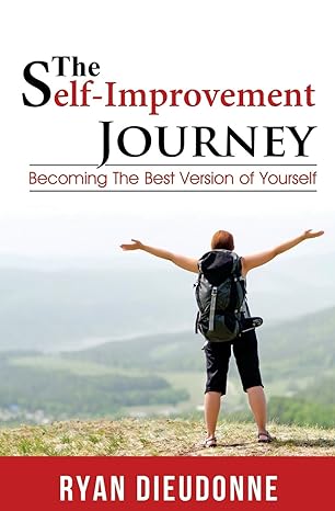 the self improvement journey becoming the best version of yourself 1st edition ryan dieudonne 1547195517,