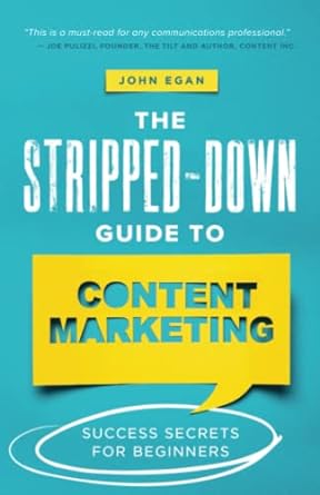 the stripped down guide to content marketing success secrets for beginners 1st edition john egan