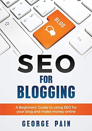 seo for blogging a beginners guide to using seo for your blog and make money online 1st edition george pain