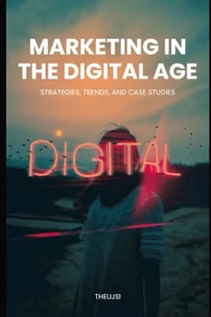 marketing in the digital age strategies trends and case studies 1st edition theujsi 979-8393642969