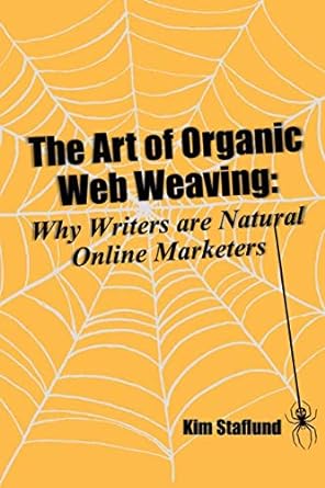 the art of organic web weaving why writers are natural online marketers 1st edition kim staflund 1988971276,