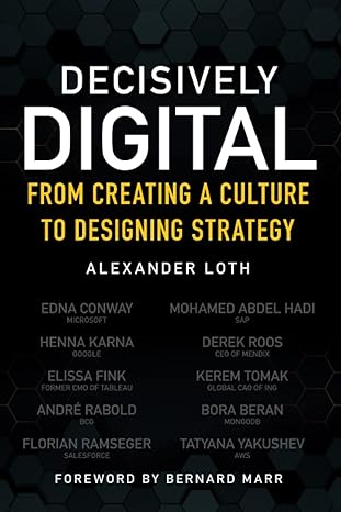 decisively digital from creating a culture to designing strategy 1st edition alexander loth 1119737281,