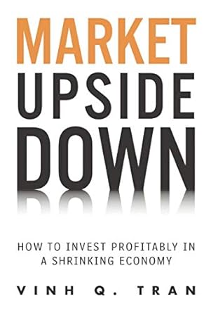 market upside down how to invest profitably in a shrinking economy 1st edition vinh q. tran 0133383989,