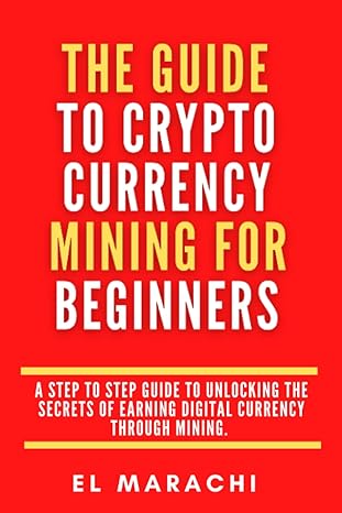 the guide to cryptocurrency mining for beginners a step to step guide to unlocking the secrets of earning